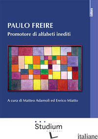 PAULO FREIRE. PROMOTORE DI ALFABETI INEDITI - ADAMOLI M. (CUR.); MIATTO E. (CUR.)