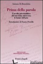PRIMA DELLA PAROLA. L'ASCOLTO PSICOANALITICO DEGLI AFFETTI ATTRAVERSO LE FORME D - DI BENEDETTO ANTONIO
