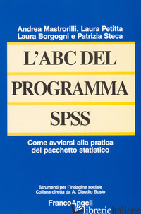 ABC DEL PROGRAMMA SPSS. COME AVVIARSI ALLA PRATICA DEL PACCHETTO STATISTICO (L') - BORGOGNI LAURA; MASTRORILLI ANDREA; PETITTA LAURA; STECA PATRIZIA