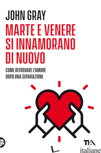 MARTE E VENERE SI INNAMORANO DI NUOVO. COME RITROVARE L'AMORE DOPO UNA SEPARAZIO - GRAY JOHN