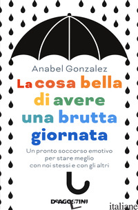 COSA BELLA DI AVERE UNA BRUTTA GIORNATA. UN PRONTO SOCCORSO EMOTIVO PER STARE ME - GONZALEZ ANABEL