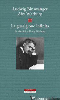 GUARIGIONE INFINITA. STORIA CLINICA DI ABY WARBURG (LA) - BINSWANGER LUDWIG; WARBURG ABY; STIMILLI D. (CUR.)