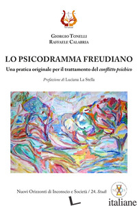 PSICODRAMMA FREUDIANO. UNA PRATICA ORIGINALE PER IL TRATTAMENTO DEL CONFLITTO PS - TONELLI GIORGIO; CALABRIA RAFFAELE