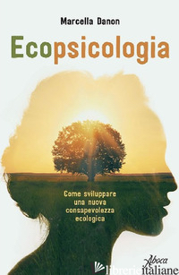 ECOPSICOLOGIA. COME SVILUPPARE UNA NUOVA CONSAPEVOLEZZA ECOLOGICA - DANON MARCELLA