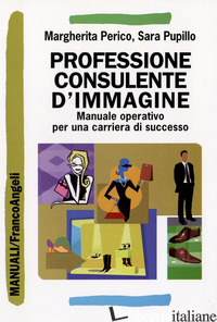 PROFESSIONE CONSULENTE D'IMMAGINE. MANUALE OPERATIVO PER UNA CARRIERA DI SUCCESS - PERICO MARGHERITA; PUPILLO SARA
