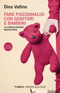 FARE PSICOANALISI CON GENITORI E BAMBINI. LA CONSULTAZIONE PARTECIPATA. NUOVA ED - VALLINO DINA