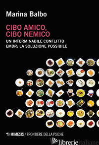 CIBO AMICO, CIBO NEMICO. UN INTERMINABILE CONFLITTO. EMDR: LA SOLUZIONE POSSIBIL - BALBO MARINA