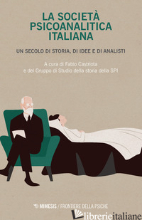 SOCIETA' PSICOANALITICA ITALIANA. UN SECOLO DI STORIA, DI IDEE E DI ANALISI (LA) - CASTRIOTA F. (CUR.)