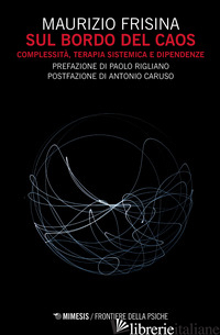 SUL BORDO DEL CAOS. COMPLESSITA', TERAPIA SISTEMICA E DIPENDENZE - FRISINA MAURIZIO