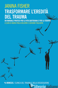 TRASFORMARE L'EREDITA' DEL TRAUMA. UN MANUALE PRATICO PER PER LA VITA QUOTIDIANA - FISHER JANINA; BOLDRINI M. P. (CUR.); TAGLIAVINI G. (CUR.)