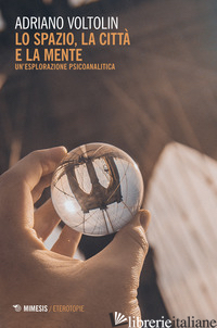 SPAZIO, LA CITTA' E LA MENTE. UN'ESPLORAZIONE PSICOANALITICA (LO) - VOLTOLIN ADRIANO
