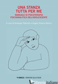 STANZA TUTTA PER ME. MANUALE DI PSICOTERAPIA PSICOANALITICA DELL'ADOLESCENTE (UN - PELLIZZARI G. (CUR.); MORONI A. A. (CUR.)