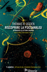 RISCOPRIRE LA PSICOANALISI. ATTRAVERSO LA LETTURA CREATIVA - OGDEN THOMAS H.