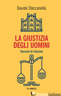 GIUSTIZIA DEGLI UOMINI. RACCONTI DI TRIBUNALE (LA) - STECCANELLA DAVIDE
