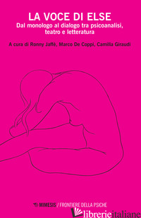 VOCE DI ELSE. DAL MONOLOGO AL DIALOGO TRA PSICOANALISI, TEATRO E LETTERATURA (LA - JAFFE' R. (CUR.); DE COPPI M. (CUR.); GIRAUDI C. (CUR.)