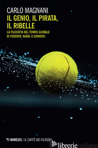 GENIO, IL PIRATA, IL RIBELLE. LA FILOSOFIA DEL TENNIS GLOBALE DI FEDERER, DJOKOV - MAGNANI CARLO