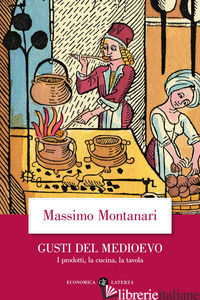 GUSTI DEL MEDIOEVO. I PRODOTTI, LA CUCINA, LA TAVOLA - MONTANARI MASSIMO