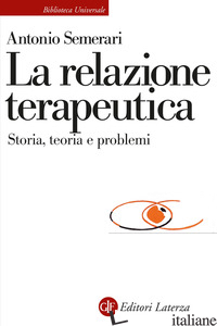 RELAZIONE TERAUPETICA. STORIA, TEORIA E PROBLEMI (LA) - SEMERARI ANTONIO