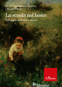 SCUOLA NEL BOSCO. PEDAGOGIA, DIDATTICA E NATURA (LA) - SCHENETTI MICHELA; SALVATERRA IRENE; ROSSINI BENEDETTA