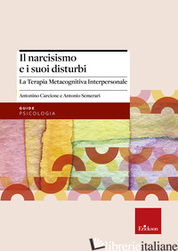 NARCISISMO E I SUOI DISTURBI. LA TERAPIA METACOGNITIVA INTERPERSONALE (IL) - CARCIONE ANTONINO; SEMERARI ANTONIO