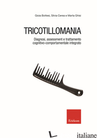 TRICOTILLOMANIA. DIAGNOSI, ASSESSMENT E TRATTAMENTO COGNITIVO-COMPORTAMENTALE IN - BOTTESI GIOIA; CEREA SILVIA; GHISI MARTA