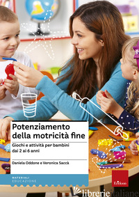 POTENZIAMENTO DELLA MOTRICITA' FINE. GIOCHI E ATTIVITA' PER BAMBINI DAI 2 AI 6 A - ODDONE DANIELA; SACCA VERONICA