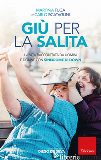 GIU' PER LA SALITA. LA VITA RACCONTATA DA UOMINI E DONNE CON SINDROME DI DOWN - FUGA MARTINA; SCATAGLINI CARLO