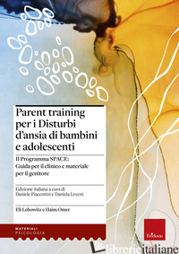 PARENT TRAINING PER I DISTURBI D'ANSIA DI BAMBINI E ADOLESCENTI. IL PROGRAMMA SP - LEBOWITZ ELI; OMER HAIM