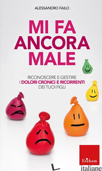 MI FA ANCORA MALE. RICONOSCERE E GESTIRE I DOLORI CRONICI E RICORRENTI DEI NOSTR - FAILO ALESSANDRO