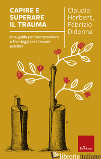 CAPIRE E SUPERARE IL TRAUMA. UNA GUIDA PER COMPRENDERE E FRONTEGGIARE EFFICACEME - HERBERT CLAUDIA; DIDONNA FABRIZIO