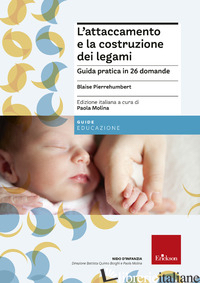 ATTACCAMENTO E LA COSTRUZIONE DEI LEGAMI. GUIDA PRATICA IN 26 DOMANDE (L') - PIERREHUMBERT BLAISE; MOLINA P. (CUR.)