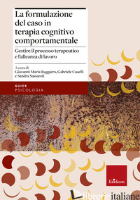 FORMULAZIONE DEL CASO IN TERAPIA COGNITIVO COMPORTAMENTALE. GESTIRE IL PROCESSO  - SASSAROLI SANDRA; RUGGIERO GIOVANNI MARIA; CASELLI GABRIELE
