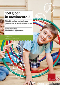 150 GIOCHI IN MOVIMENTO. ATTIVITA' LUDICO-MOTORIE PER POTENZIARE LE FUNZIONI ESE - COLINA DONATELLA; LAGOMARSINO ELISABETTA