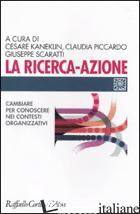 RICERCA-AZIONE. CAMBIARE PER CONOSCERE NEI CONTESTI ORGANIZZATIVI (LA) - KANEKLIN C. (CUR.); PICCARDO C. (CUR.); SCARATTI G. (CUR.)