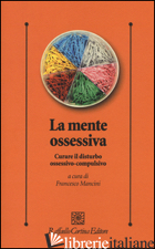 MENTE OSSESSIVA. CURARE IL DISTURBO OSSESSIVO-COMPULSIVO (LA) - MANCINI F. (CUR.)