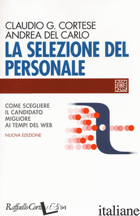 SELEZIONE DEL PERSONALE. COME SCEGLIERE IL CANDIDATO MIGLIORE AI TEMPI DEL WEB.  - CORTESE CLAUDIO G.; DEL CARLO ANDREA