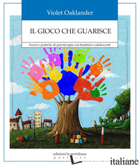 GIOCO CHE GUARISCE. TEORIA E PRATICHE DI PSICOTERAPIA CON BAMBINI E ADOLESCENTI  - OAKLANDER VIOLET