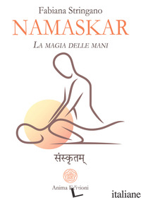 NAMASKAR. LA MAGIA NELLE MANI. RISVEGLIA IL GUARITORE CHE E' IN TE - STRINGANO FABIANA