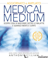 MEDICAL MEDIUM. SCOPRI COSA SI NASCONDE DIETRO LE MALATTIE E GUARISCI MENTE E CO - WILLIAM ANTHONY