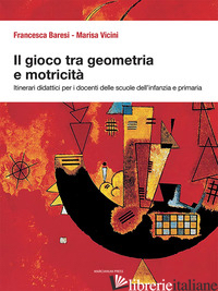 GIOCO TRA GEOMETRIA E MOTRICITA'. ITINERARI DIDATTICI PER I DOCENTI DELLE SCUOLE - BARESI FRANCESCA; VICINI MARISA