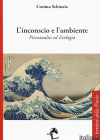 INCONSCIO E L'AMBIENTE. PSICOANALISI ED ECOLOGIA (L') - SCHINAIA COSIMO