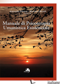 MANUALE DI PSICOTERAPIA UMANISTICA ESISTENZIALE - FILASTRO A. (CUR.); BIONDI M. (CUR.)