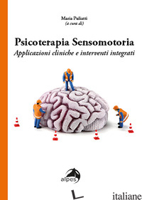 PSICOTERAPIA SENSOMOTORIA. APPLICAZIONI CLINICHE E INTERVENTI INTEGRATI - PULIATTI M. (CUR.)