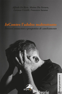 INCONTRO L'ADULTO MALTRATTANTE. PERCORSI CONOSCITIVI E PROSPETTIVE DI CAMBIAMENT - DE RISIO; FERRARA MATTEO PIO; CRISTILLI LORENZO; SASSANO FRANCESCA