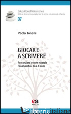GIOCARE A SCRIVERE. PERCORSI TRA LETTERE E PAROLE CON I BAMBINI DI 2-6 ANNI - TONELLI PAOLA