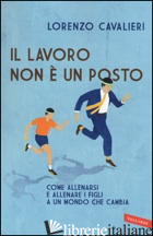 LAVORO NON E' UN POSTO (IL) - CAVALIERI LORENZO