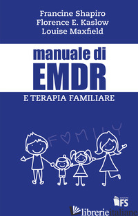 MANUALE DI EMDR E TERAPIA FAMILIARE - SHAPIRO FRANCINE; KASLOW FLORENCE W.; MAXFIELD LOUISE