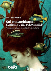 SUL MASOCHISMO. L'ENIGMA DELLA PSICOANALISI. RIFLESSIONI NELLA TEORIA, NELLA CLI - VALDRE' ROSSELLA