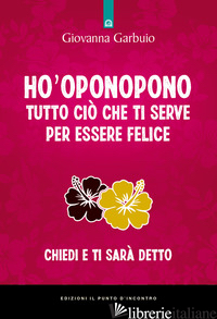 HO'OPONOPONO TUTTO CIO' CHE TI SERVE PER ESSERE FELICE. CHIEDI E TI SARA' DETTO - GARBUIO GIOVANNA