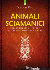 ANIMALI SCIAMANICI DI POTERE. INSEGNAMENTI DI GUARIGIONE DEI NOSTRI AMICI NON UM - RUIZ JOSE'